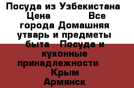 Посуда из Узбекистана › Цена ­ 1 000 - Все города Домашняя утварь и предметы быта » Посуда и кухонные принадлежности   . Крым,Армянск